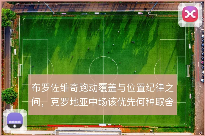 布罗佐维奇跑动覆盖与位置纪律之间，克罗地亚中场该优先何种取舍