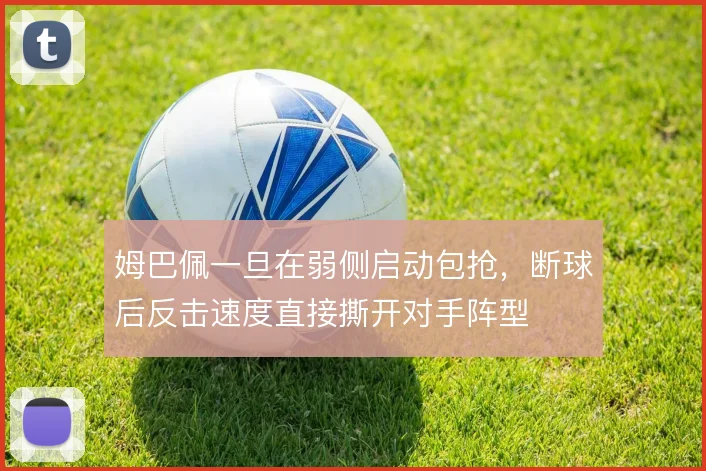 姆巴佩一旦在弱侧启动包抢，断球后反击速度直接撕开对手阵型