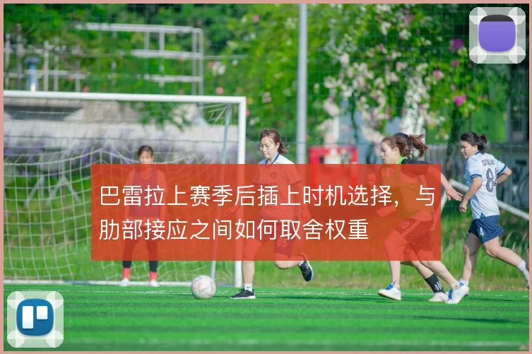巴雷拉上赛季后插上时机选择，与肋部接应之间如何取舍权重
