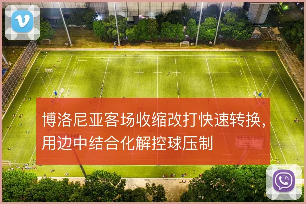 博洛尼亚客场收缩改打快速转换，用边中结合化解控球压制