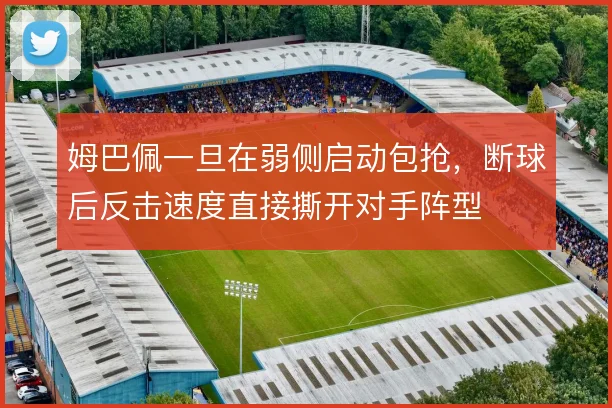 姆巴佩一旦在弱侧启动包抢，断球后反击速度直接撕开对手阵型