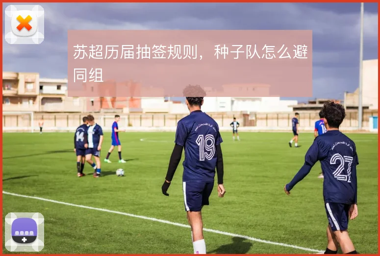 苏超历届抽签规则，种子队怎么避同组