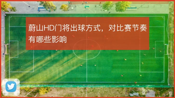 蔚山HD门将出球方式，对比赛节奏有哪些影响