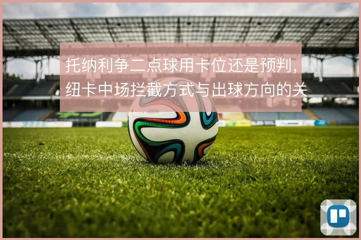 托纳利争二点球用卡位还是预判，纽卡中场拦截方式与出球方向的关系
