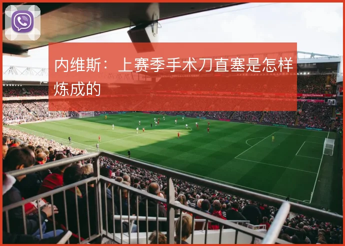 内维斯：上赛季手术刀直塞是怎样炼成的